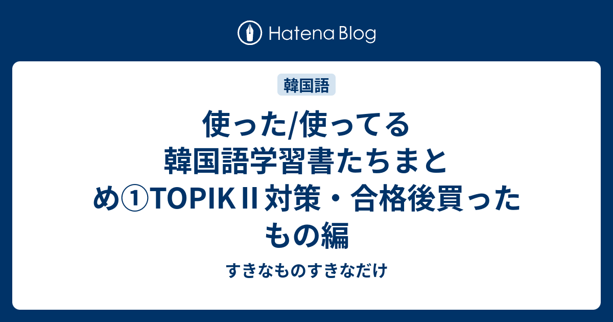 使った 使ってる韓国語学習書たちまとめ Topik 対策 合格後買ったもの編 すきなものすきなだけ