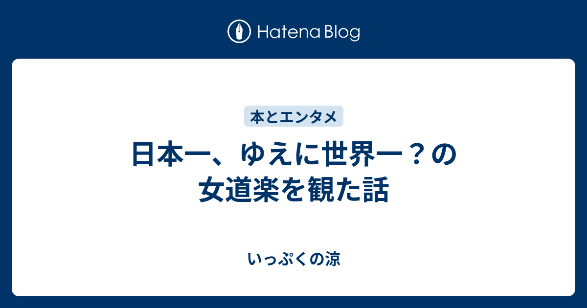 日本一 ゆえに世界一 の女道楽を観た話 いっぷくの涼