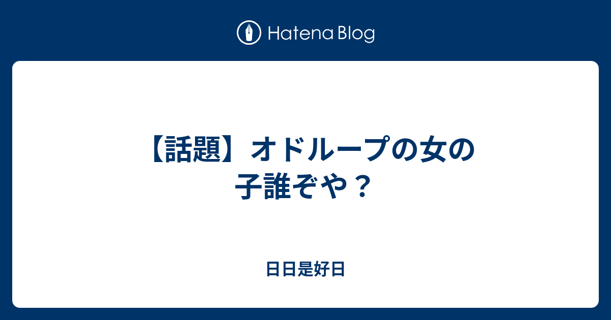 話題 オドループの女の子誰ぞや 日日是好日