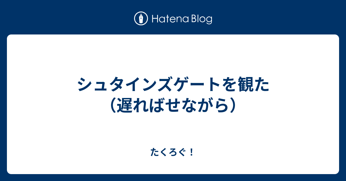 シュタインズゲートを観た 遅ればせながら たくろぐ