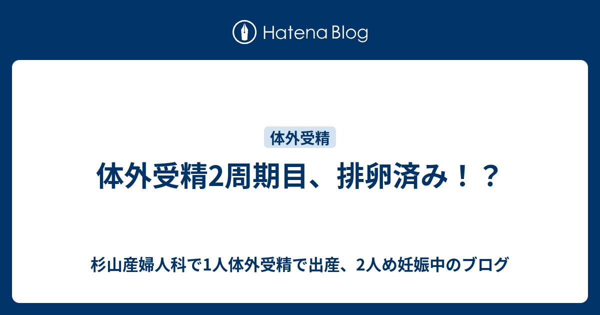 体外受精2周期目、排卵済み！？ - 杉山産婦人科で1人体外受精で出産、2人め妊娠中のブログ