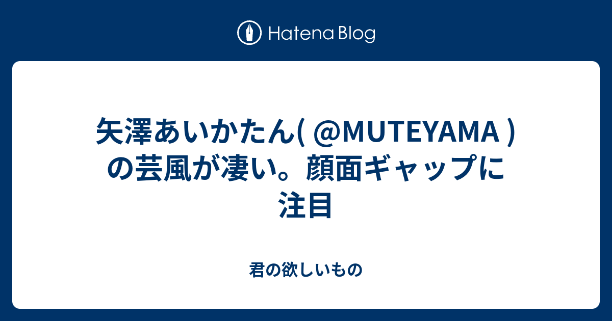 矢澤あいかたん Muteyama の芸風が凄い 顔面ギャップに注目 君の欲しいもの