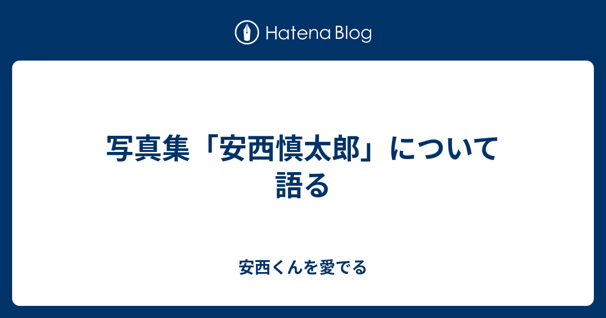 写真集「安西慎太郎」について語る - 安西くんを愛でる