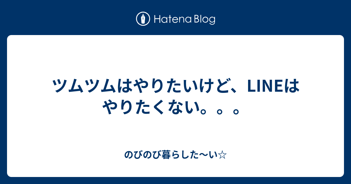 ツムツムはやりたいけど Lineはやりたくない のびのび暮らした い