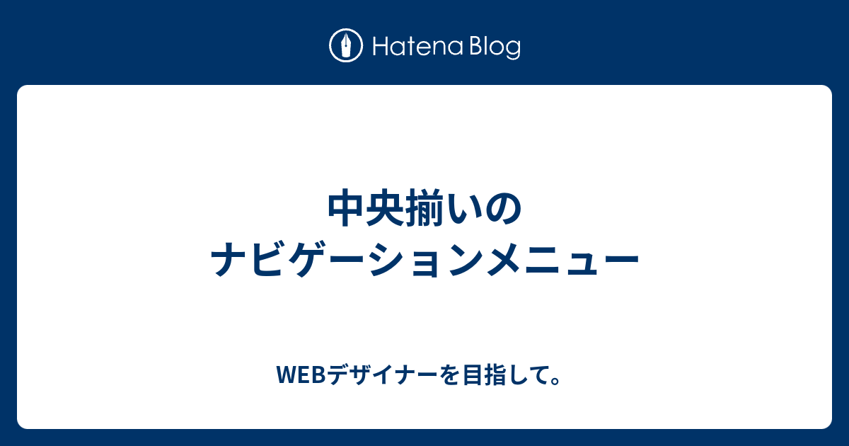 中央揃いのナビゲーションメニュー Webデザイナーを目指して