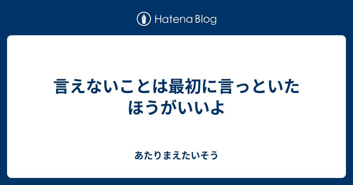 言えないことは最初に言っといたほうがいいよ - あたりまえたいそう