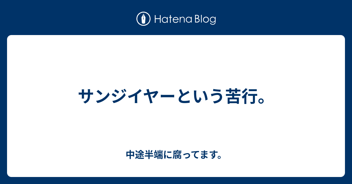 サンジイヤーという苦行 中途半端に腐ってます