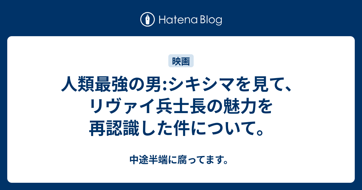 人類最強の男 シキシマを見て リヴァイ兵士長の魅力を再認識した件について 中途半端に腐ってます