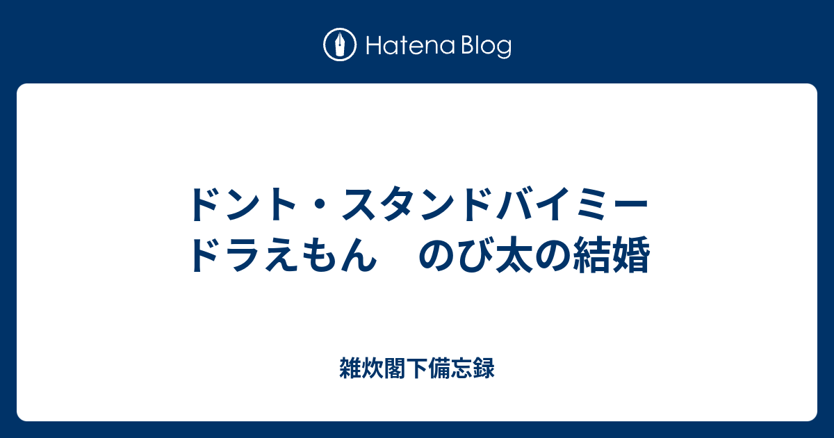 ドント スタンドバイミー ドラえもん のび太の結婚 雑炊閣下備忘録