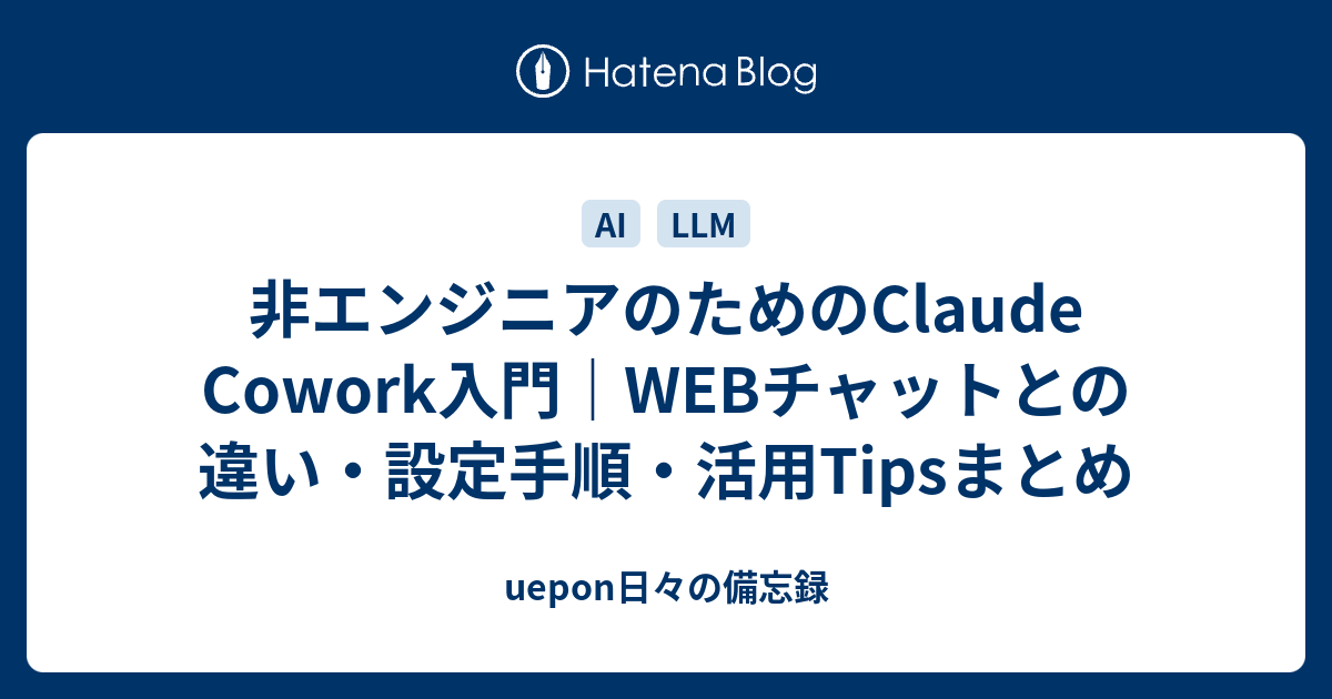 非エンジニアのためのClaude Cowork入門｜WEBチャットとの違い・設定手順・活用Tipsまとめ - uepon日々の備忘録