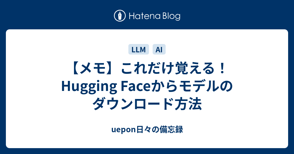 【メモ】これだけ覚える！Hugging Faceからモデルのダウンロード方法 - uepon日々の備忘録