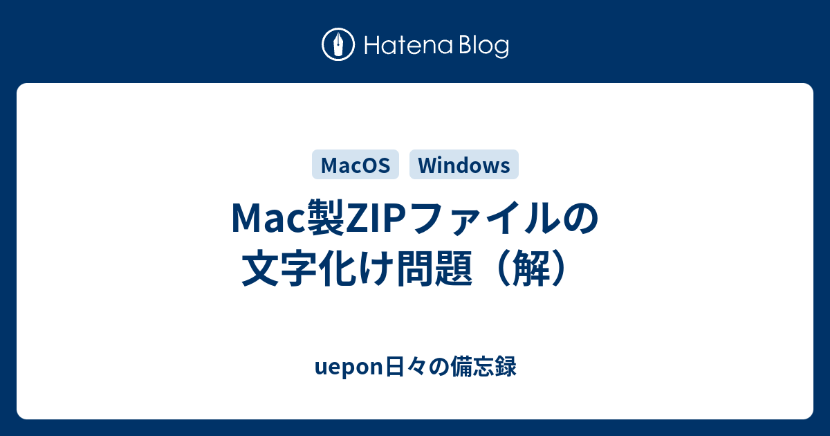 Mac製ZIPファイルの文字化け問題（解） - uepon日々の備忘録