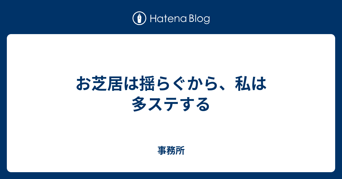 お芝居は揺らぐから 私は多ステする 事務所