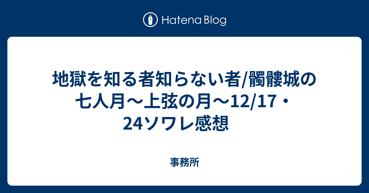 地獄を知る者知らない者 髑髏城の七人月 上弦の月 12 17 24ソワレ感想 事務所
