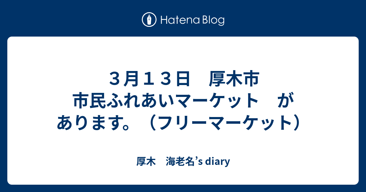 ３月１３日 厚木市 市民ふれあいマーケット があります フリーマーケット 厚木 海老名 S Diary