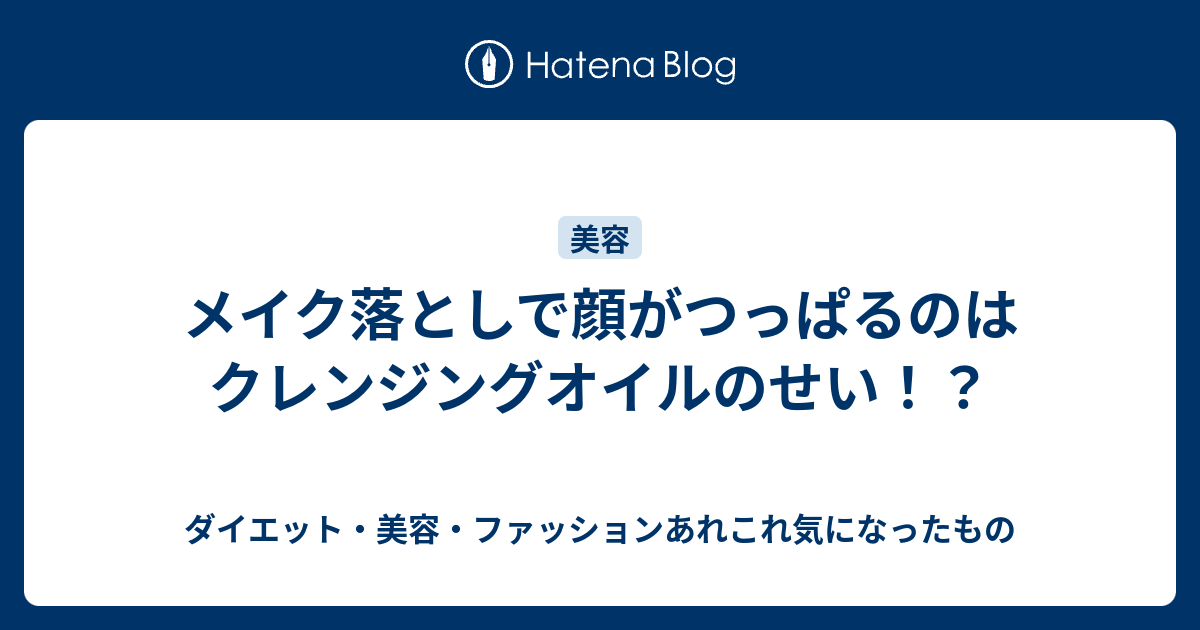 メイク落としで顔がつっぱるのはクレンジングオイルのせい ダイエット 美容 ファッションあれこれ気になったもの