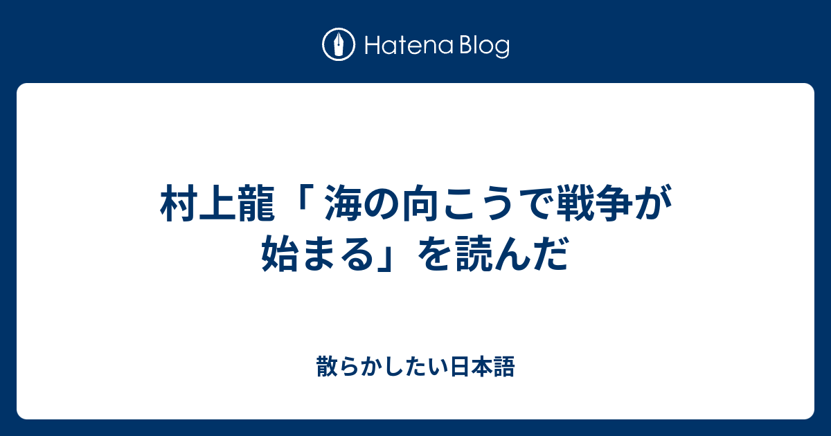 村上龍 海の向こうで戦争が始まる を読んだ 散らかしたい日本語