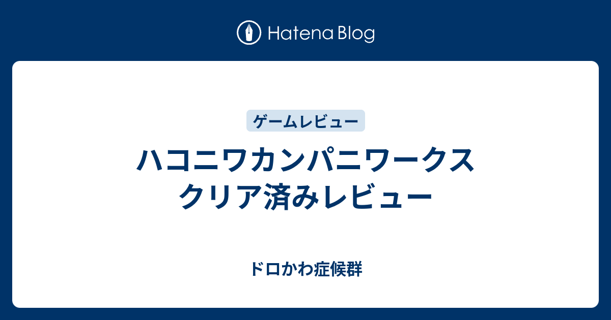 ハコニワカンパニワークス クリア済みレビュー ドロかわ症候群