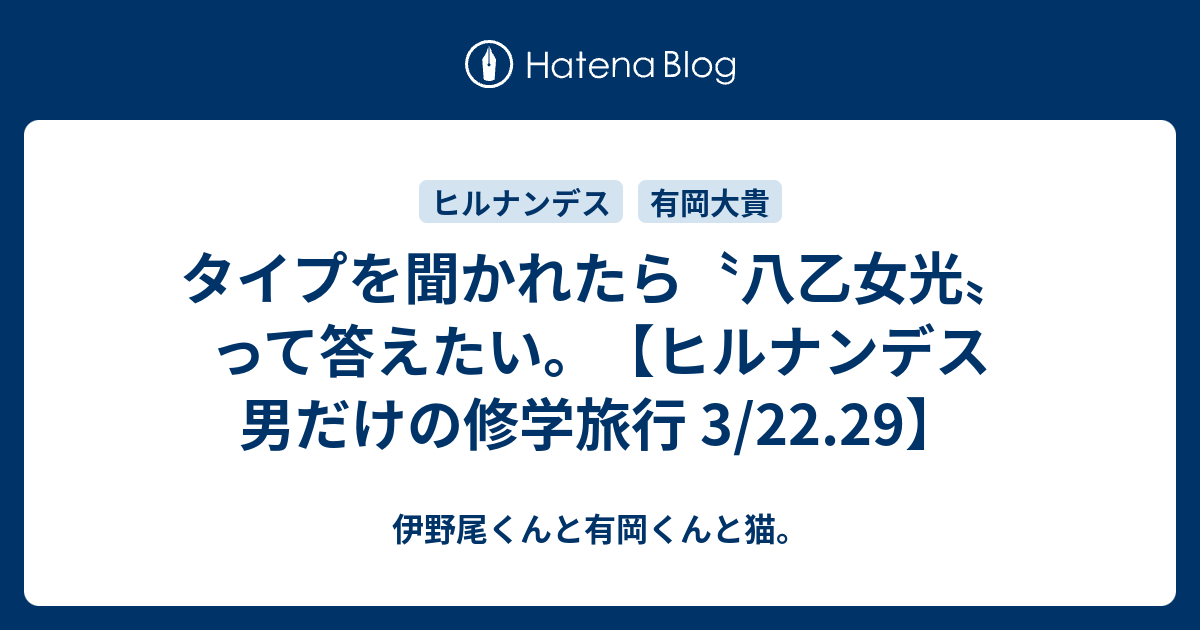 タイプを聞かれたら 八乙女光 って答えたい ヒルナンデス 男だけの修学旅行 3 22 29 伊野尾くんと有岡くんと猫