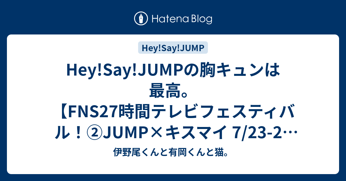 Hey Say Jumpの胸キュンは最高 Fns27時間テレビフェスティバル Jump キスマイ 7 23 24 伊野尾くんと有岡くんと猫