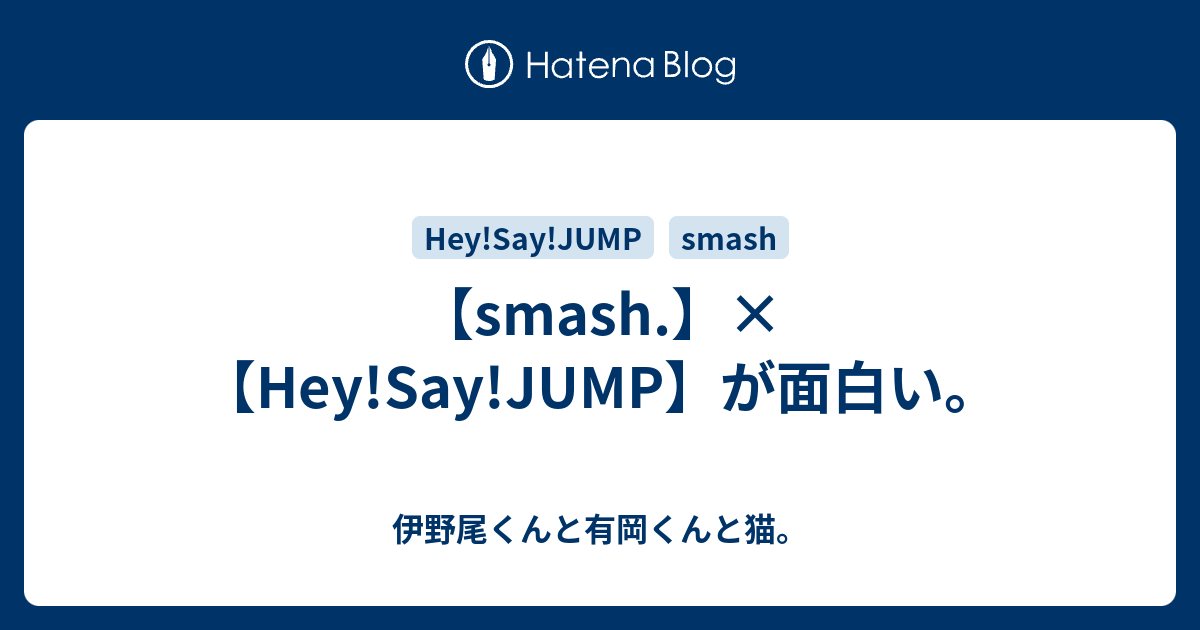 Smash Hey Say Jump が面白い 伊野尾くんと有岡くんと猫