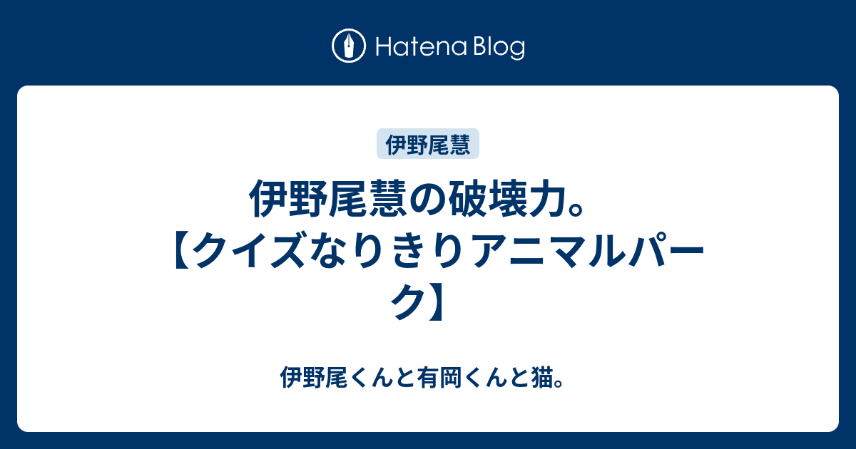 伊野尾慧の破壊力 クイズなりきりアニマルパーク 伊野尾くんと有岡くんと猫