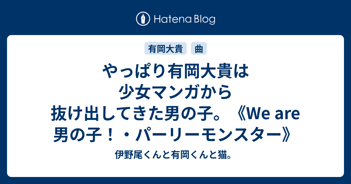 やっぱり有岡大貴は少女マンガから抜け出してきた男の子 We Are 男の子 パーリーモンスター 伊野尾くんと有岡くんと猫