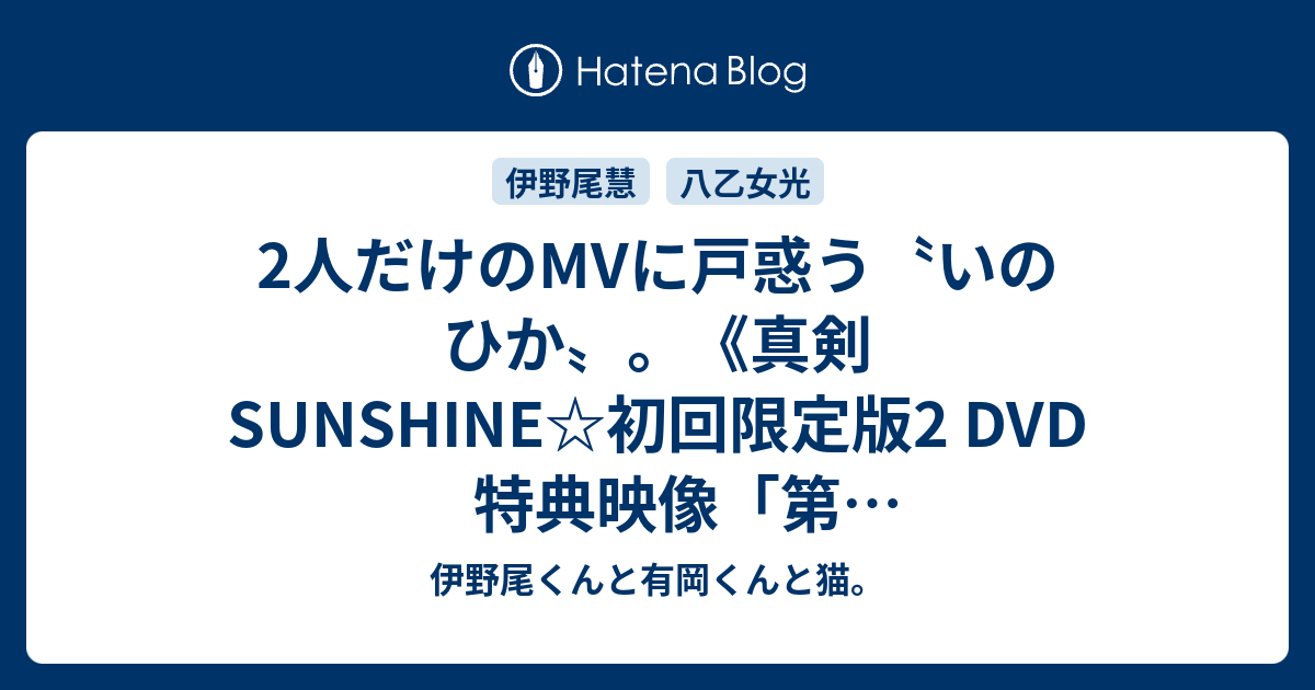 2人だけのmvに戸惑う いのひか 真剣sunshine 初回限定版2 Dvd 特典映像 第2回ジャンジャン答えて ジャン ジャン Jumq 伊野尾くんと有岡くんと猫