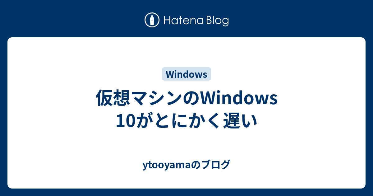 仮想マシンのwindows 10がとにかく遅い Ytooyamaのブログ