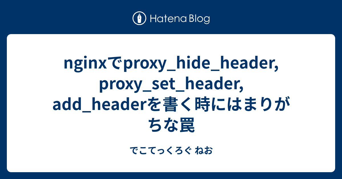 Nginxでproxy Hide Header Proxy Set Header Add Headerを書く時にはまりがちな罠 でこてっくろぐ ねお