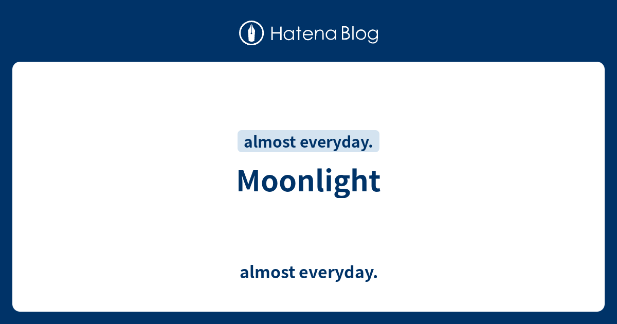 Moonlight - almost everyday.