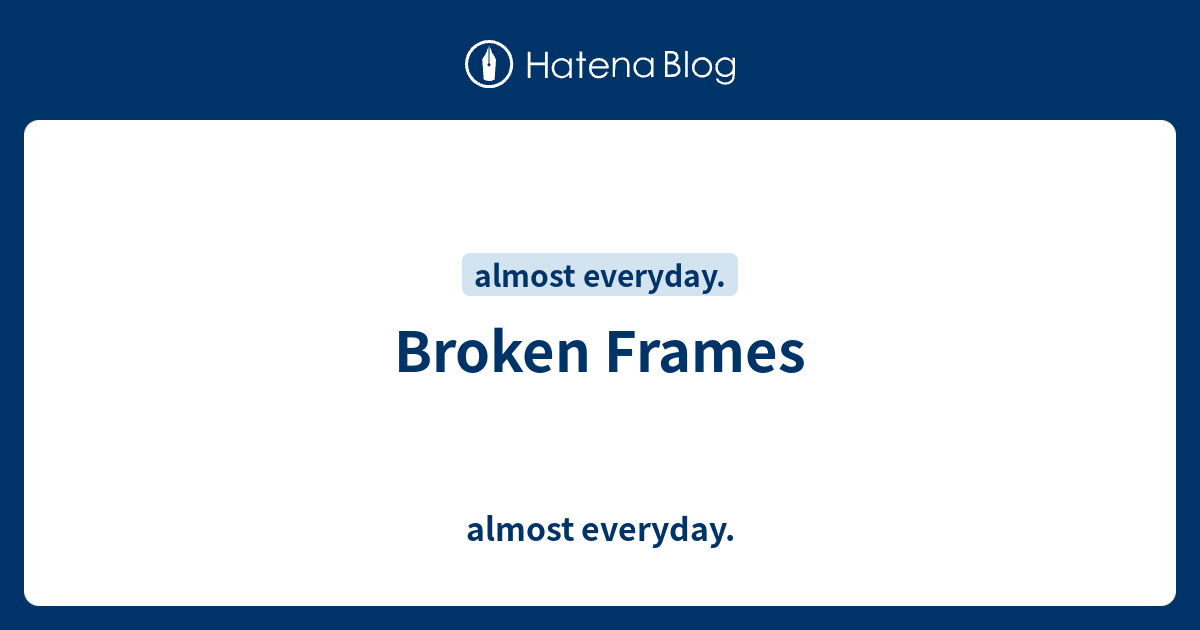 Broken Frames - almost everyday.