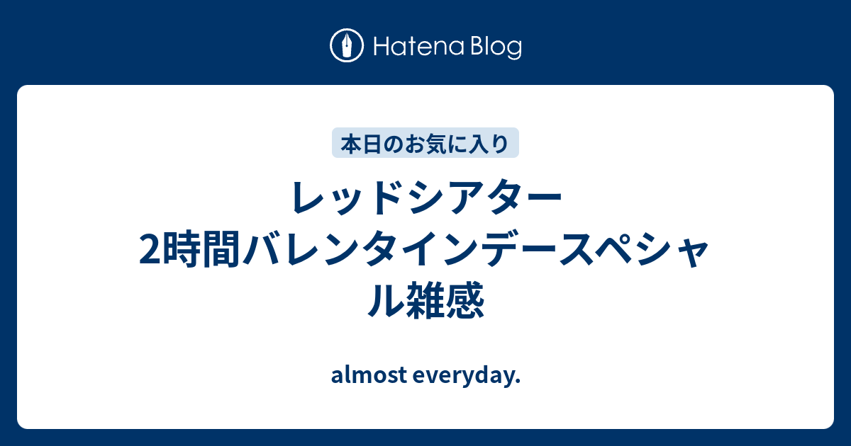 レッドシアター2時間バレンタインデースペシャル雑感 Almost Everyday