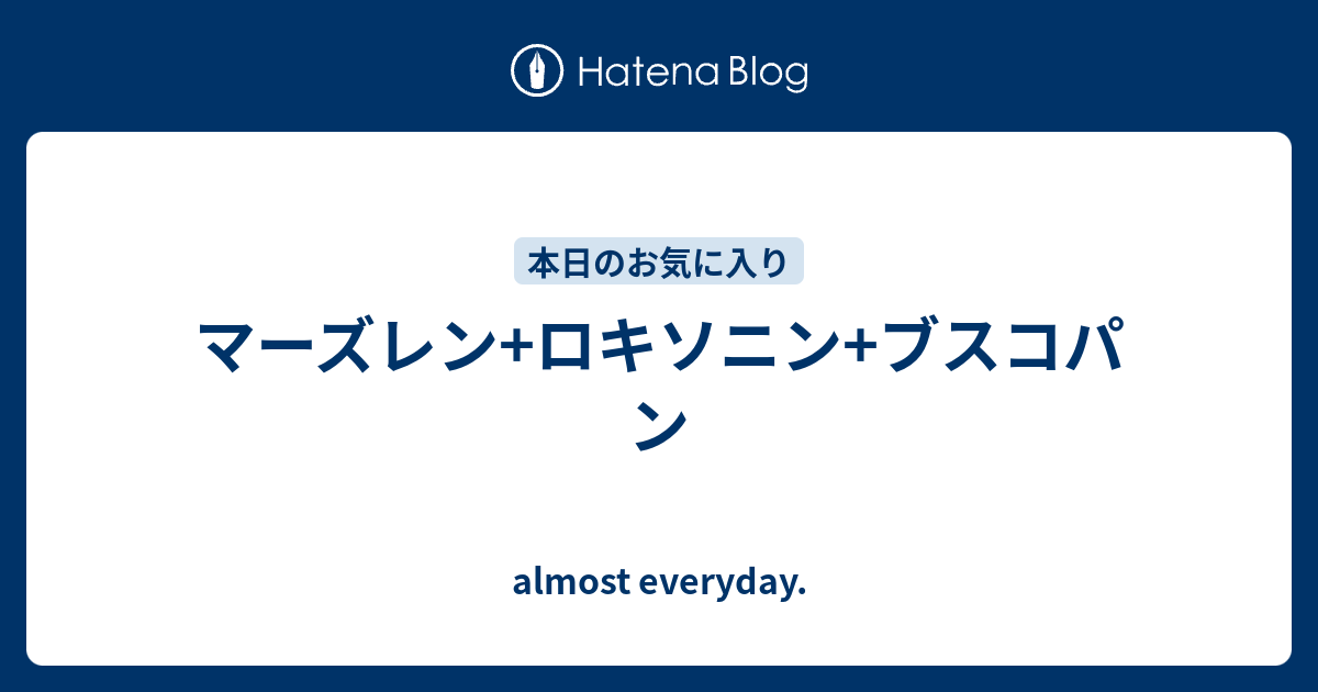 マーズレン ロキソニン ブスコパン Almost Everyday