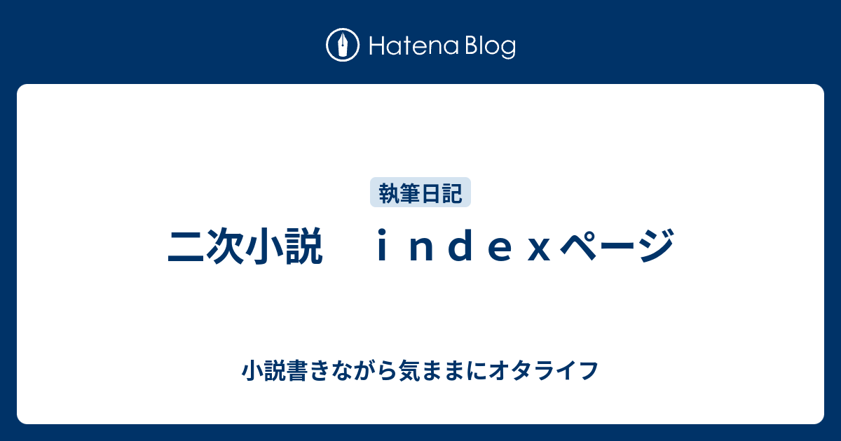 二次小説 ｉｎｄｅｘページ 小説書きながら気ままにオタライフ