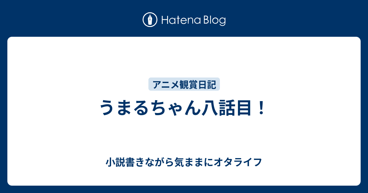 うまるちゃん八話目 小説書きながら気ままにオタライフ