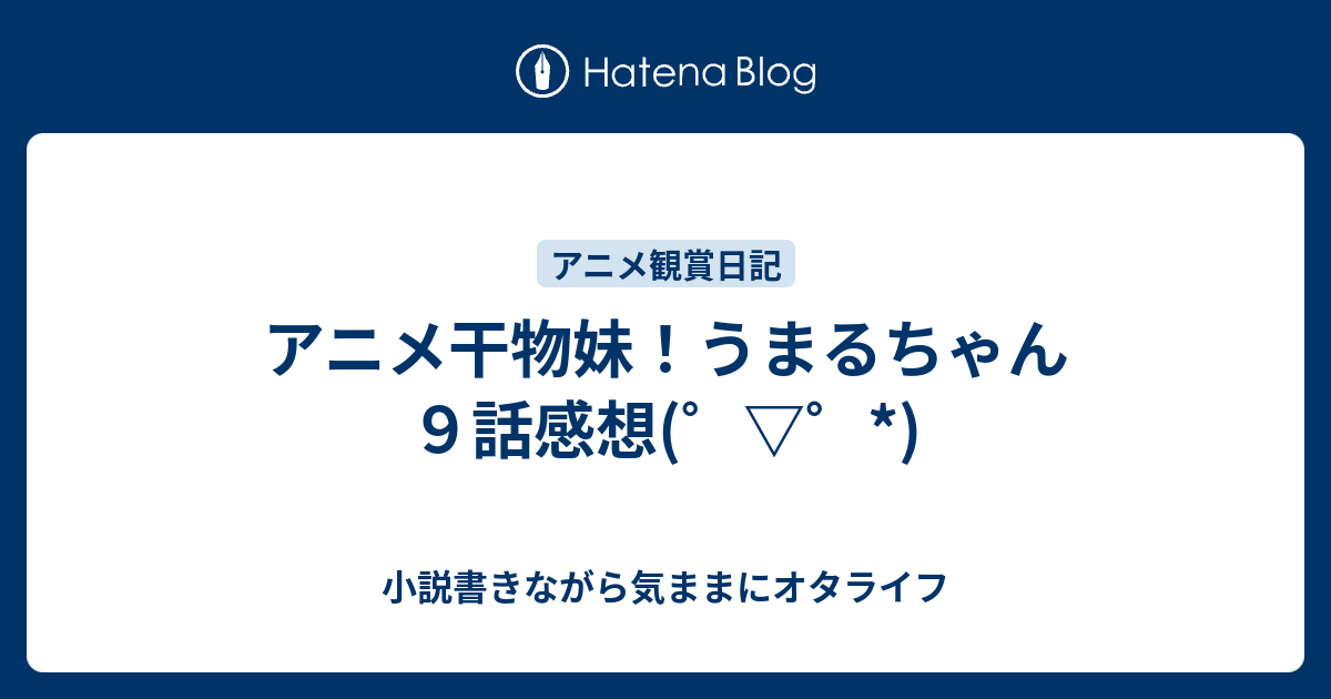 アニメ干物妹 うまるちゃん９話感想 小説書きながら気ままにオタライフ