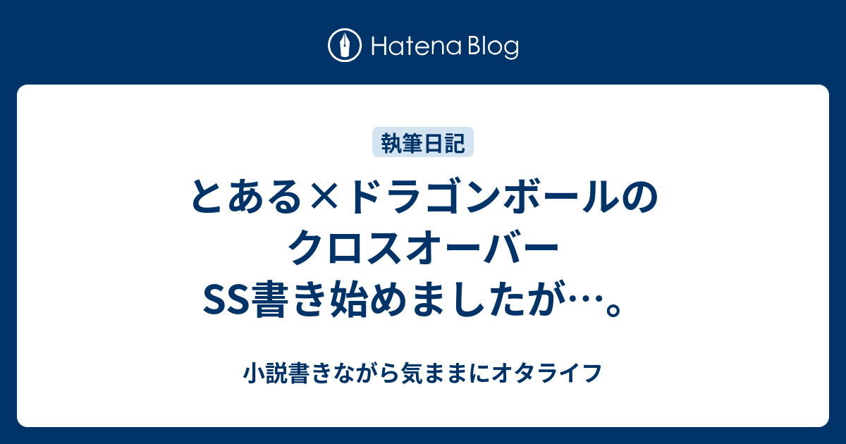 とある ドラゴンボールのクロスオーバーss書き始めましたが 小説書きながら気ままにオタライフ