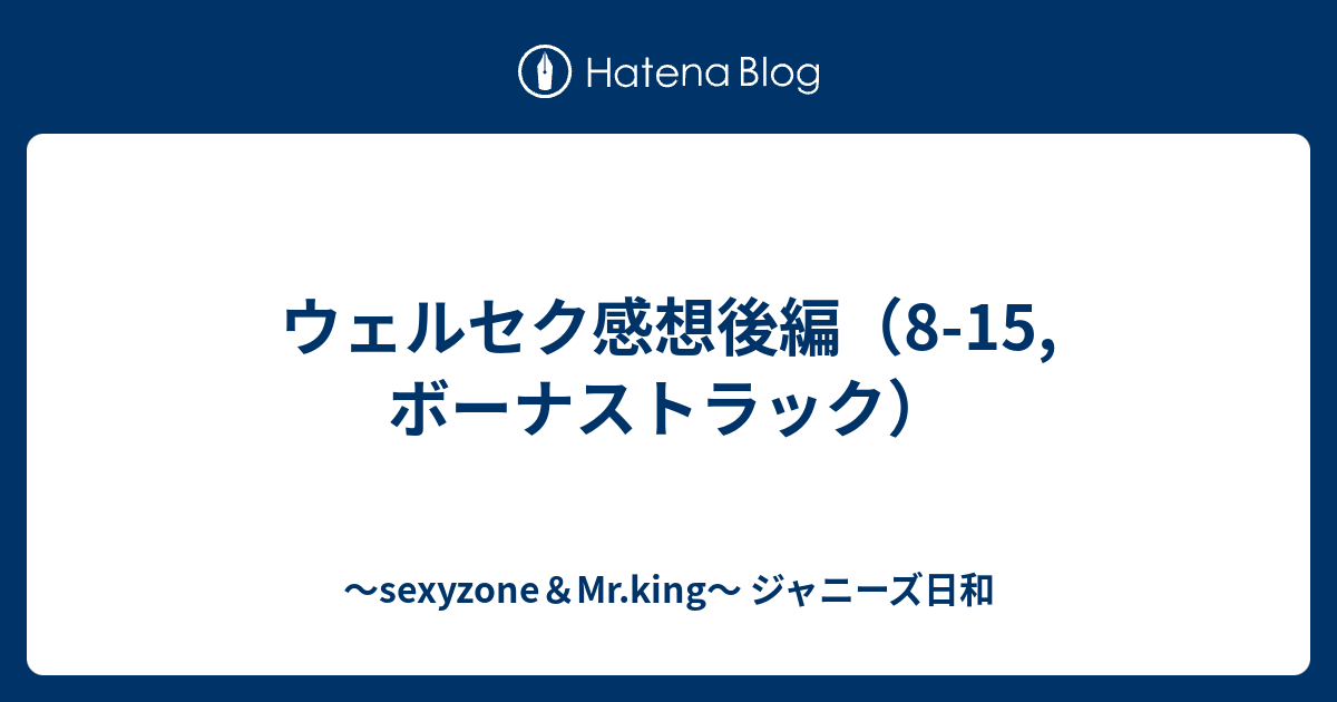 ウェルセク感想後編 8 15 ボーナストラック Sexyzone Mr King ジャニーズ日和