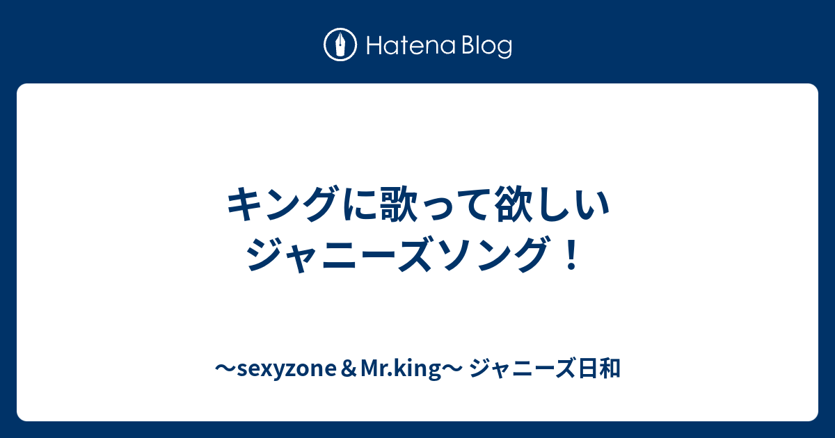 キングに歌って欲しいジャニーズソング Sexyzone Mr King ジャニーズ日和