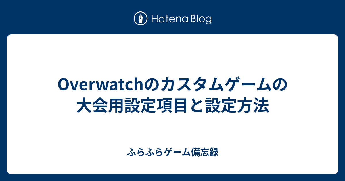 Overwatchのカスタムゲームの大会用設定項目と設定方法 ふらふらゲーム備忘録