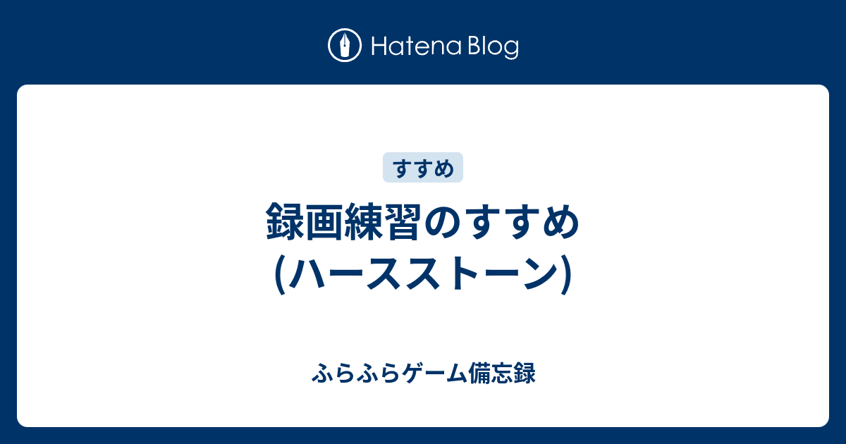 録画練習のすすめ ハースストーン ふらふらゲーム備忘録