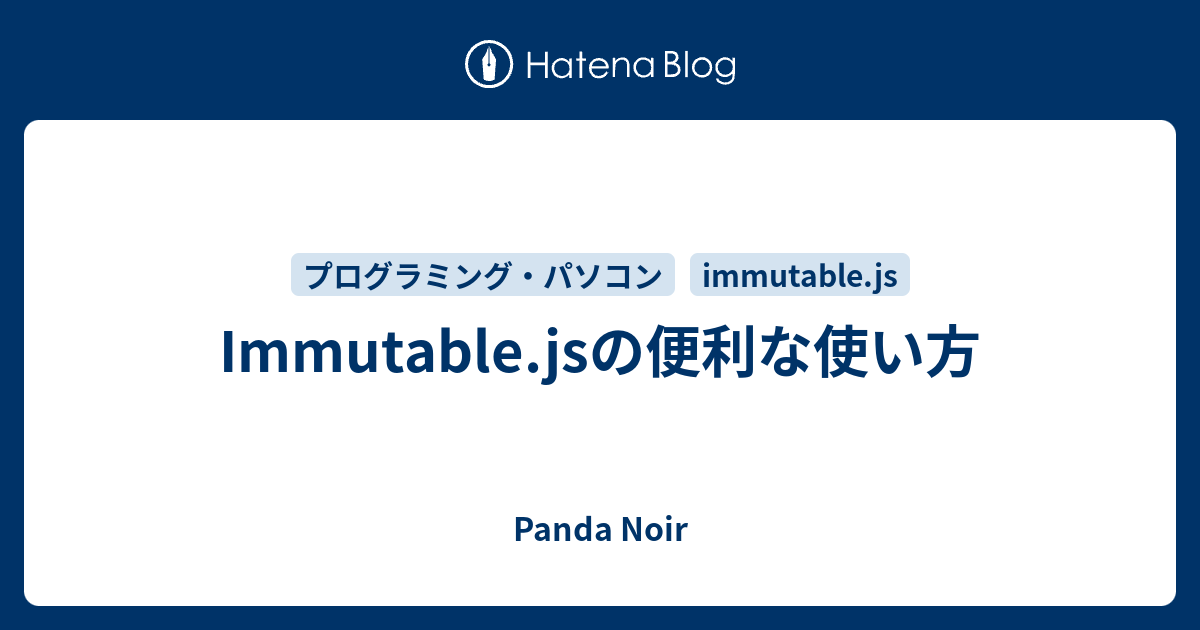Immutable.jsの便利な使い方 Panda Noir