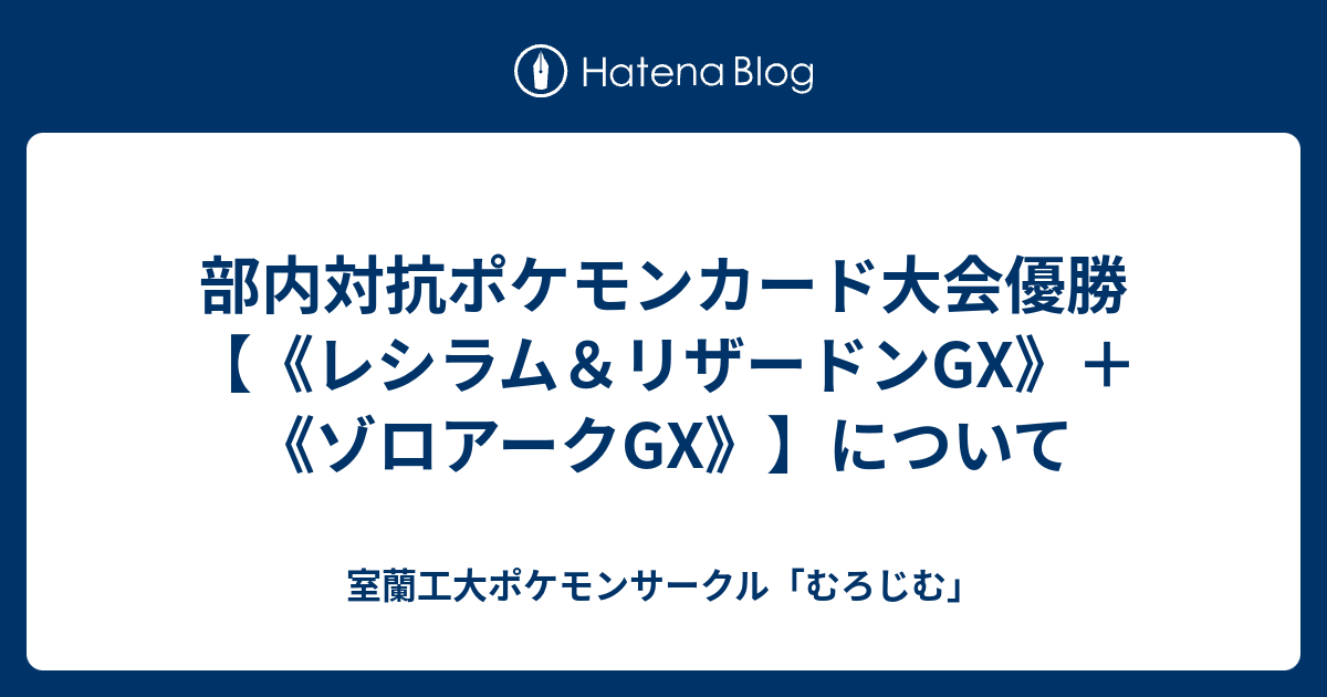 部内対抗ポケモンカード大会優勝 レシラム リザードンgx ゾロアークgx について 室蘭工大ポケモンサークル むろじむ