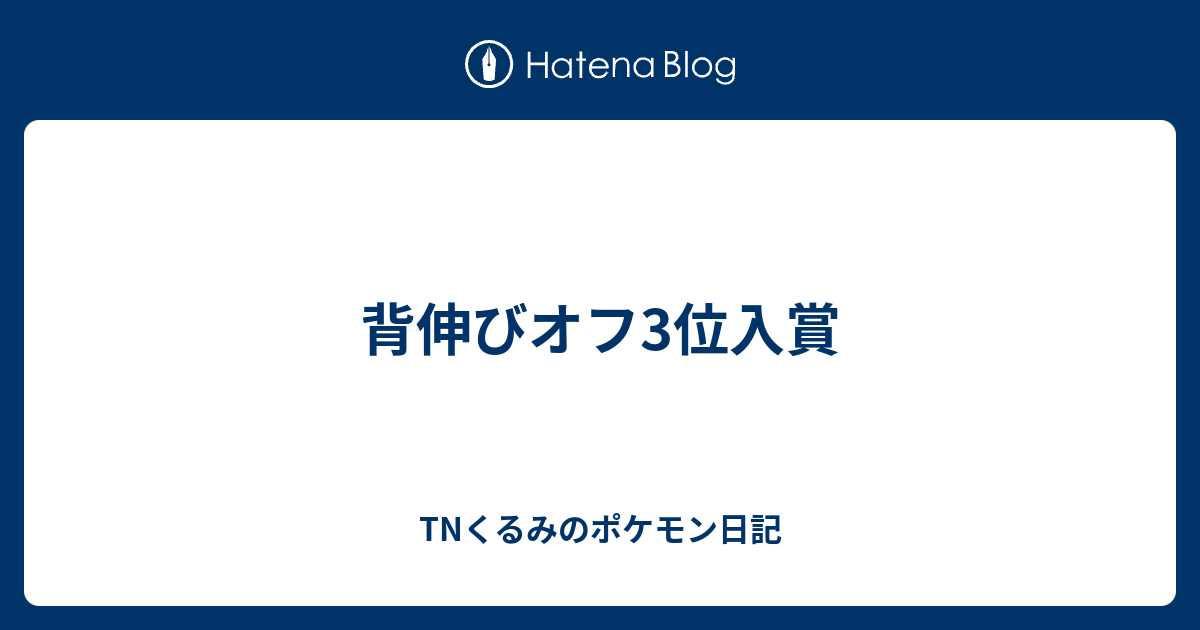 背伸びオフ3位入賞 Tnくるみのポケモン日記