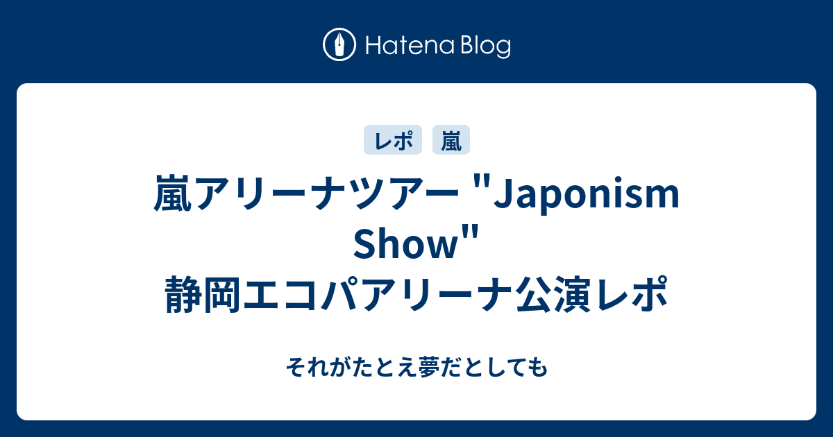 嵐アリーナツアー Japonism Show 静岡エコパアリーナ公演レポ それがたとえ夢だとしても