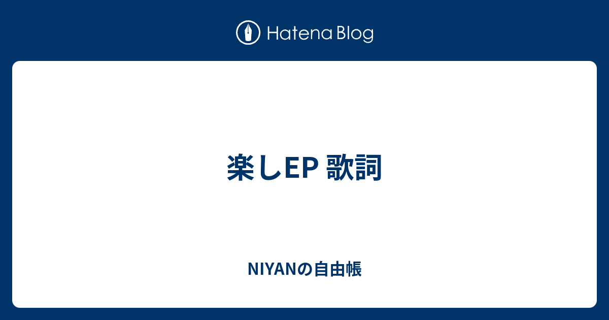 楽しep 歌詞 Niyanの自由帳