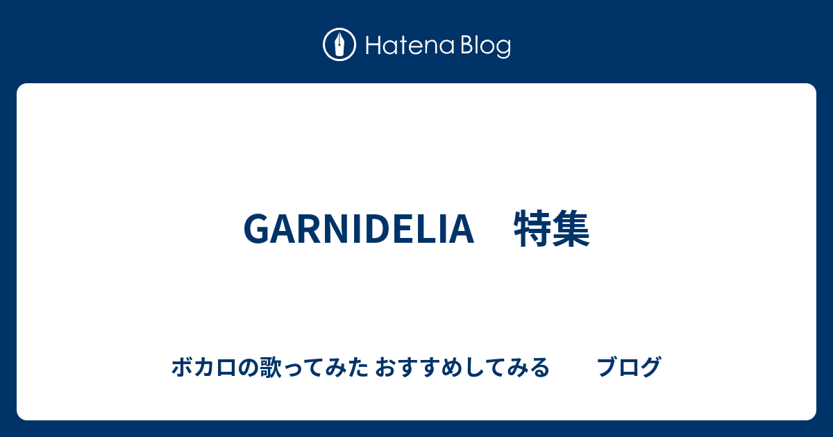 Garnidelia 特集 ボカロの歌ってみた おすすめしてみる ブログ