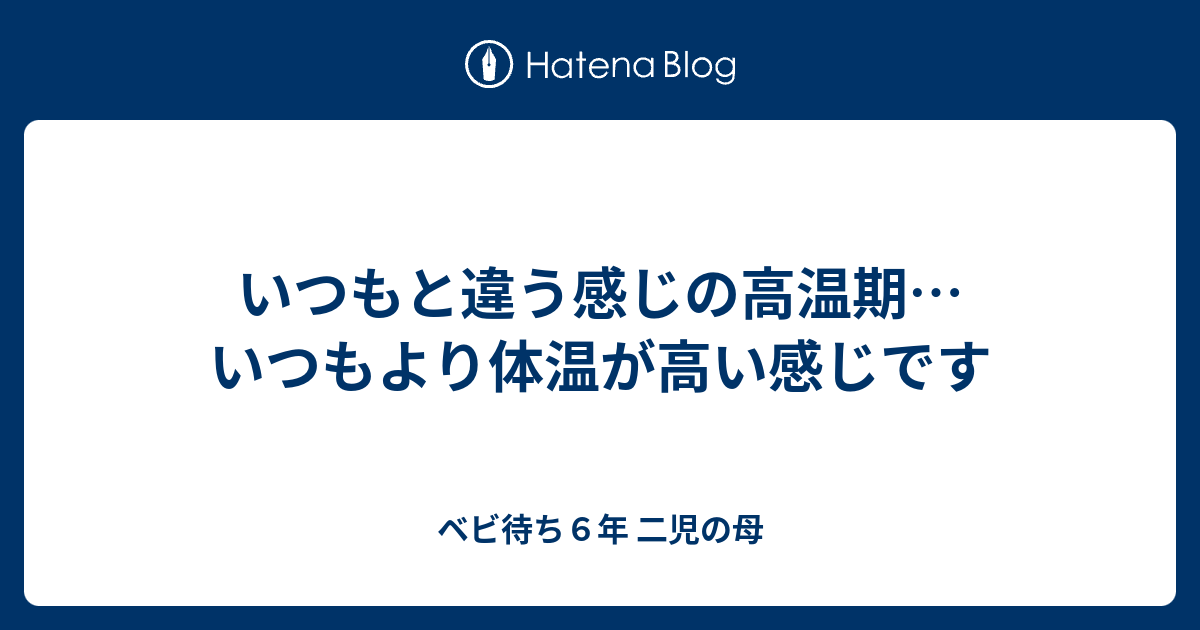 いつもと違う感じの高温期 いつもより体温が高い感じです ベビ待ち６年 二児の母