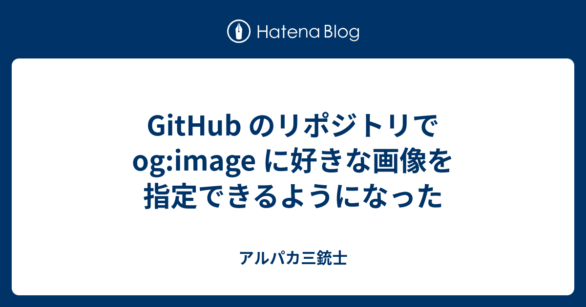GitHub のリポジトリで og:image に好きな画像を指定できるようになった - アルパカ三銃士